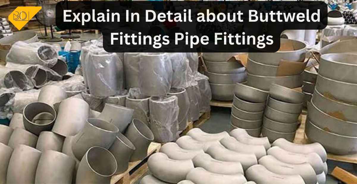 Explain In Detail about Buttweld Fittings Pipe Fittings